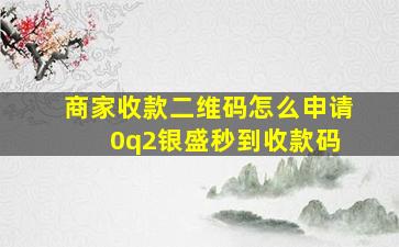 商家收款二维码怎么申请 0q2银盛秒到收款码